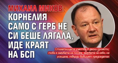 Михаил Миков: Корнелия само с ГЕРБ не си беше лягала, иде краят на БСП