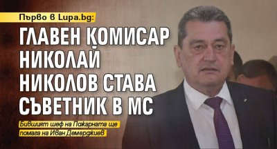 Първо в Lupa.bg: Главен комисар Николай Николов става съветник в МС