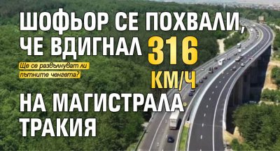 Шофьор се похвали, че вдигнал 316 км/ч на магистрала Тракия