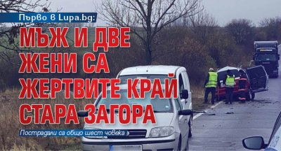 Първо в Lupa.bg: Мъж и две жени са жертвите край Стара Загора (СНИМКА)