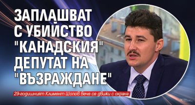 Заплашват с убийство "канадския" депутат на "Възраждане" 