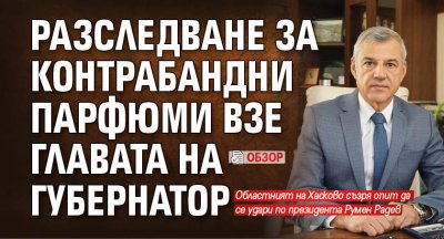 Разследване за контрабандни парфюми взе главата на губернатор (ОБЗОР)