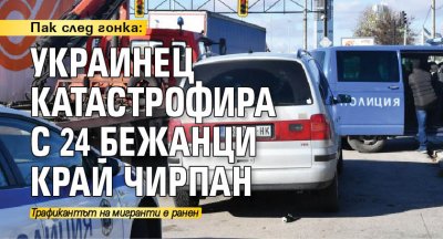 Пак след гонка: Украинец катастрофира с 24 бежанци край Чирпан