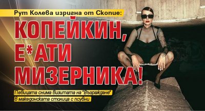 Рут Колева изригна от Скопие: Копейкин, е*ати мизерника!
