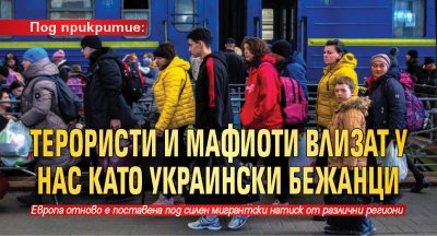 Под прикритие: Терористи и мафиоти влизат у нас като украински бежанци