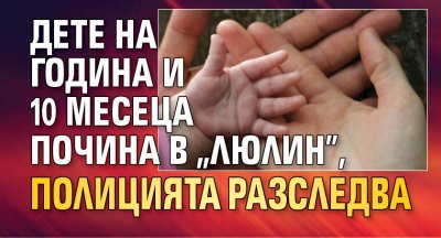 Полицията в София изяснява причините за смъртта на дете на