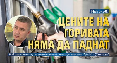 Николов: Цените на горивата няма да паднат