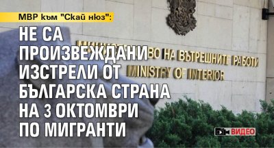 МВР към "Скай нюз": Не са произвеждани изстрели от българска страна на 3 октомври по мигранти (ВИДЕО)