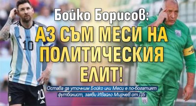 Бойко Борисов: Аз съм Меси на политическия елит!