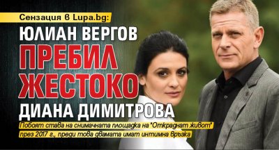 Сензация в Lupa.bg: Юлиан Вергов пребил жестоко Диана Димитрова