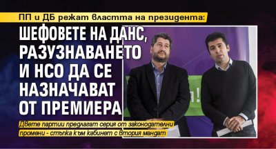 ПП и ДБ режат властта на президента: Шефовете на ДАНС, разузнаването и НСО да се назначават от премиера