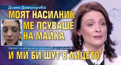 Диана Димитрова: Моят насилник ме псуваше на майка и ми би шут в лицето