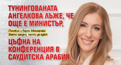 Тунингованата Ангелкова лъже, че още е министър, цъфна на конференция в Саудитска Арабия