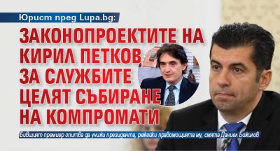 Юрист пред Lupa.bg: Законопроектите на Кирил Петков за службите целят събиране на компромати