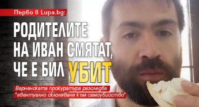 Първо в Lupa.bg: Родителите на Иван смятат, че е бил убит