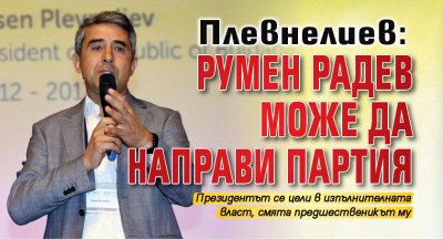 Плевнелиев: Румен Радев може да направи партия