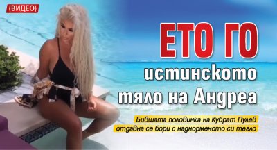 Ето го истинското тяло на Андреа (Видео)