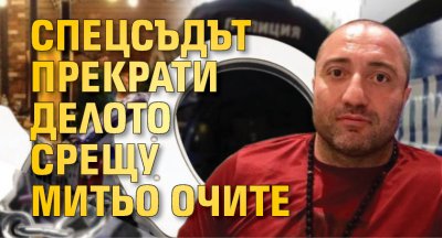 Спецсъдът прекрати делото срещу Митьо Очите