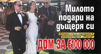 Милото подари на дъщеря си дом за 100 000 евро