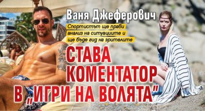 Ваня Джеферович става коментатор в "Игри на волята"