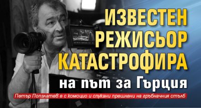 Известен режисьор катастрофира на път за Гърция