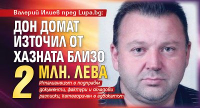 Валерий Илиев пред Lupa.bg: Дон Домат източил от хазната близо 2 млн. лева