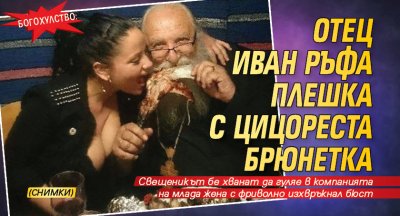 Богохулство: Отец Иван ръфа плешка с цицореста брюнетка (СНИМКИ)