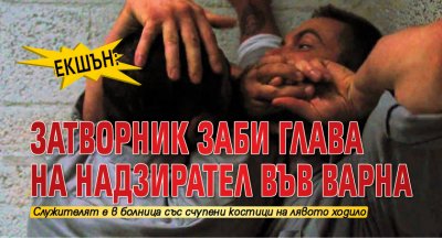 ЕКШЪН: Затворник заби глава на надзирател във Варна