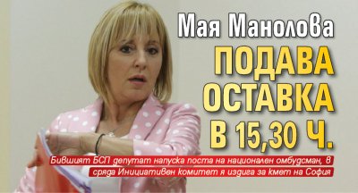 Мая Манолова подава оставка в 15,30 ч.