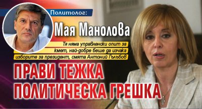 Политолог: Мая Манолова прави тежка политическа грешка