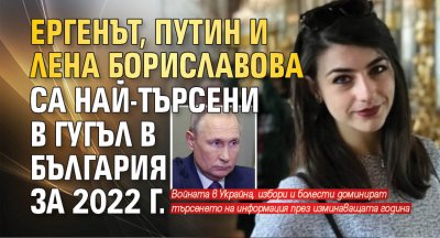Ергенът, Путин и Лена Бориславова са най-търсени в Гугъл в България за 2022 г.
