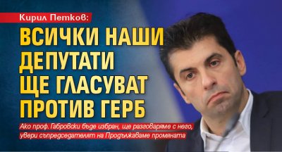 Кирил Петков: Всички наши депутати ще гласуват против ГЕРБ