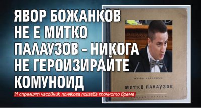 Явор Божанков не е Митко Палаузов – никога не героизирайте комуноид