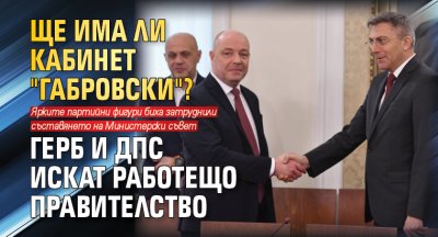 Ще има ли кабинет "Габровски"? ГЕРБ и ДПС искат работещо правителство