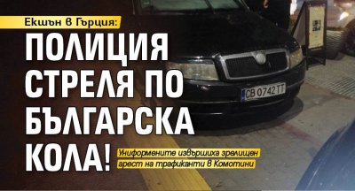 Екшън в Гърция: Полиция стреля по българска кола!
