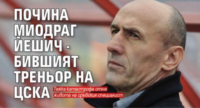 Почина Миодраг Йешич - бившият треньор на ЦСКА