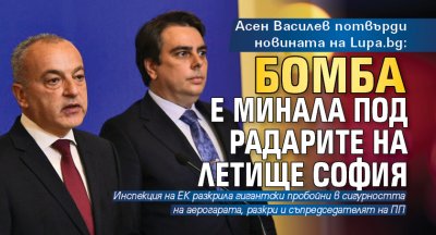 Асен Василев потвърди новината на Lupa.bg: Бомба е минала под радарите на летище София