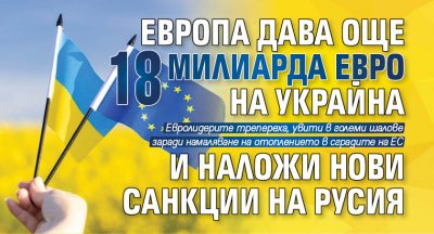 Европа дава още 18 милиарда евро на Украйна и наложи нови санкции на Русия