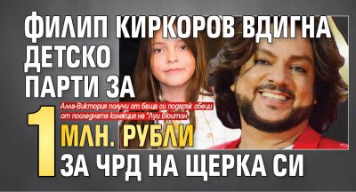 Филип Киркоров вдигна детско парти за 1 млн. рубли за ЧРД на щерка си