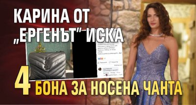 Карина от „Ергенът” иска 4 бона за носена чанта