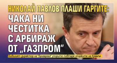 Николай Павлов плаши гаргите: Чака ни честитка с арбираж от "Газпром"