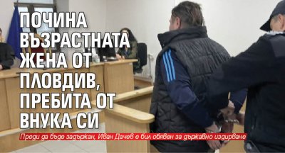 Почина възрастната жена от Пловдив, пребита от внука си