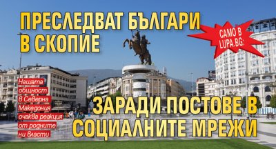 Само в Lupa.bg: Преследват българи в Скопие заради постове в социалните мрежи