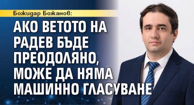 Божидар Божанов: Ако ветото на Радев бъде преодоляно, може да няма машинно гласуване