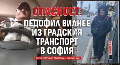 Опасност: Педофил вилнее из градския транспорт в София (СНИМКИ)