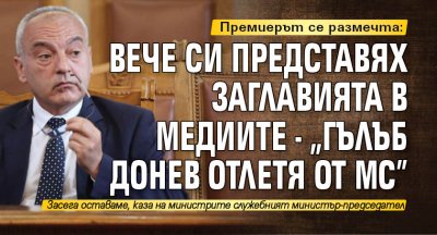 Премиерът се размечта: Вече си представях заглавията в медиите - „Гълъб Донев отлетя от МС”