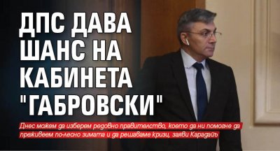 ДПС дава шанс на кабинета "Габровски"