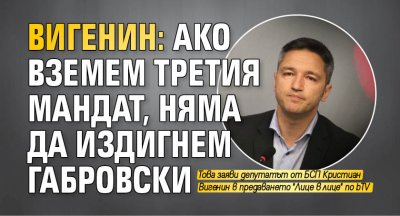 Вигенин: Ако вземем третия мандат, няма да издигнем Габровски