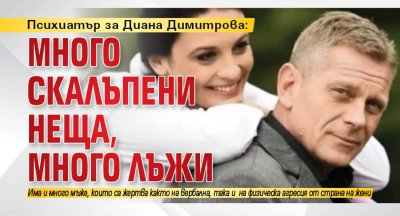 Психиатър за Диана Димитрова: Много скалъпени неща, много лъжи