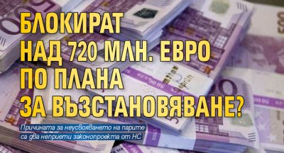 Блокират над 720 млн. евро по Плана за възстановяване?